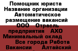 Помощник юриста › Название организации ­ Автоматическое размещение вакансий, ООО › Отрасль предприятия ­ АХО › Минимальный оклад ­ 50 000 - Все города Работа » Вакансии   . Алтайский край,Алейск г.